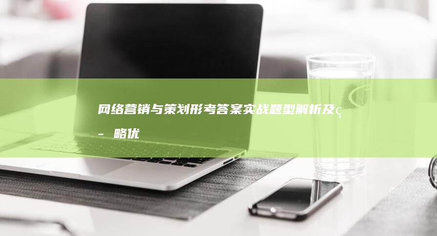 网络营销与策划形考答案：实战题型解析及策略优化