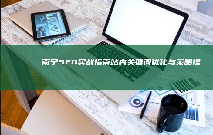 南宁SEO实战指南：站内关键词优化与策略提升